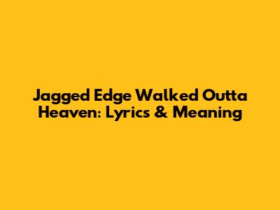 Jagged Edge Walked Outta Heaven: Lyrics & Meaning