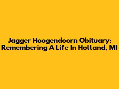 Jagger Hoogendoorn Obituary: Remembering A Life In Holland, MI