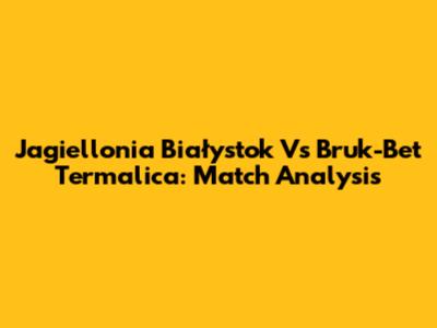 Jagiellonia Białystok Vs Bruk-Bet Termalica: Match Analysis