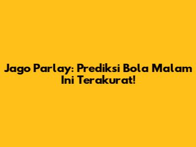 Jago Parlay: Prediksi Bola Malam Ini Terakurat!
