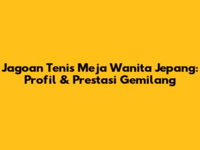 Jagoan Tenis Meja Wanita Jepang: Profil & Prestasi Gemilang