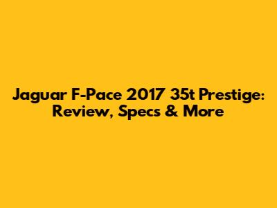 Jaguar F-Pace 2017 35t Prestige: Review, Specs & More