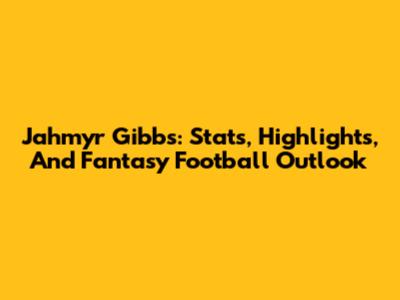 Jahmyr Gibbs: Stats, Highlights, And Fantasy Football Outlook