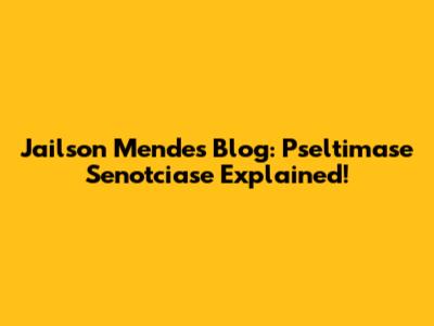 Jailson Mendes Blog: Pseltimase Senotciase Explained!