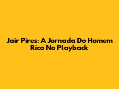 Jair Pires: A Jornada Do 'Homem Rico' No Playback