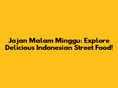Jajan Malam Minggu: Explore Delicious Indonesian Street Food!