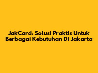 JakCard: Solusi Praktis Untuk Berbagai Kebutuhan Di Jakarta
