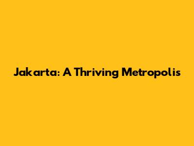 Jakarta: A Thriving Metropolis