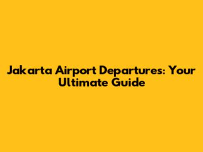 Jakarta Airport Departures: Your Ultimate Guide
