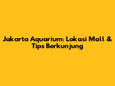 Jakarta Aquarium: Lokasi Mall & Tips Berkunjung