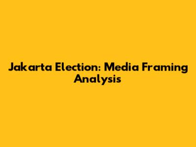 Jakarta Election: Media Framing Analysis