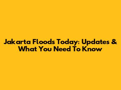Jakarta Floods Today: Updates & What You Need To Know