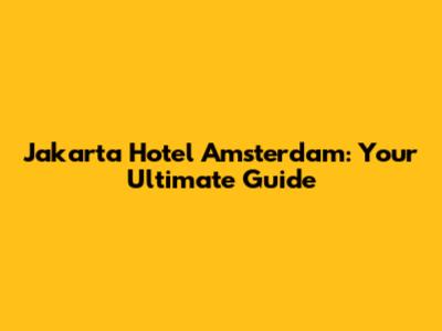 Jakarta Hotel Amsterdam: Your Ultimate Guide
