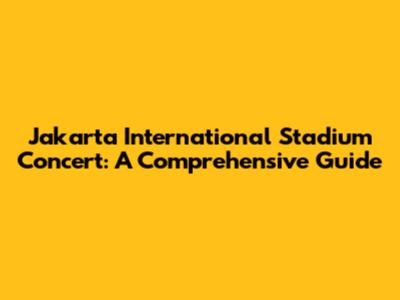 Jakarta International Stadium Concert: A Comprehensive Guide