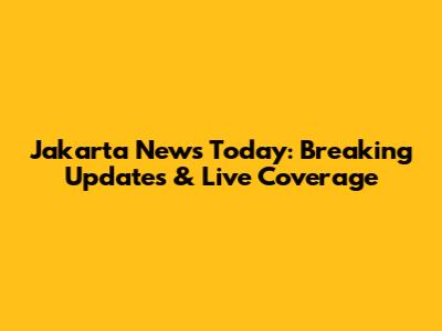 Jakarta News Today: Breaking Updates & Live Coverage