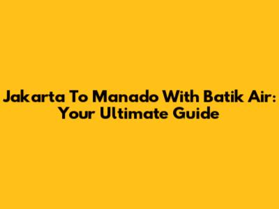 Jakarta To Manado With Batik Air: Your Ultimate Guide