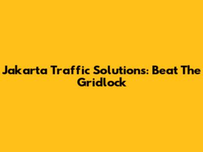 Jakarta Traffic Solutions: Beat The Gridlock