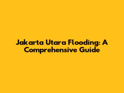 Jakarta Utara Flooding: A Comprehensive Guide