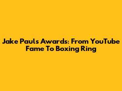 Jake Paul's Awards: From YouTube Fame To Boxing Ring