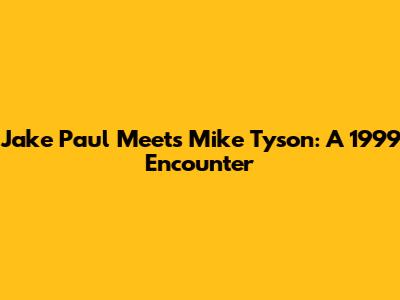 Jake Paul Meets Mike Tyson: A 1999 Encounter