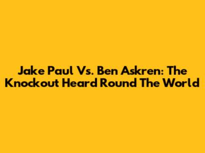 Jake Paul Vs. Ben Askren: The Knockout Heard Round The World