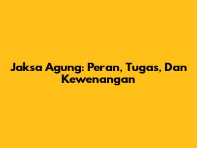 Jaksa Agung: Peran, Tugas, Dan Kewenangan