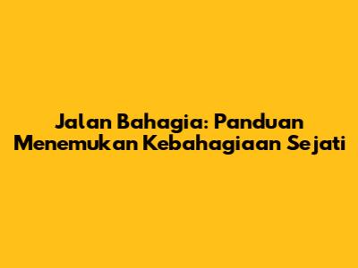 Jalan Bahagia: Panduan Menemukan Kebahagiaan Sejati