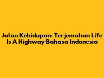 Jalan Kehidupan: Terjemahan 'Life Is A Highway' Bahasa Indonesia