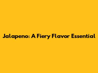 Jalapeno: A Fiery Flavor Essential