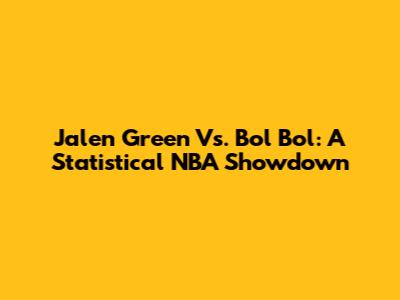 Jalen Green Vs. Bol Bol: A Statistical NBA Showdown
