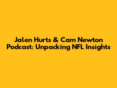Jalen Hurts & Cam Newton Podcast: Unpacking NFL Insights