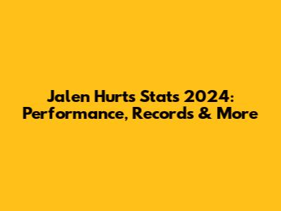 Jalen Hurts Stats 2024: Performance, Records & More