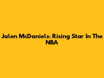 Jalen McDaniels: Rising Star In The NBA
