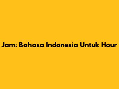 Jam: Bahasa Indonesia Untuk 'Hour'