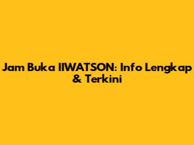 Jam Buka IIWATSON: Info Lengkap & Terkini