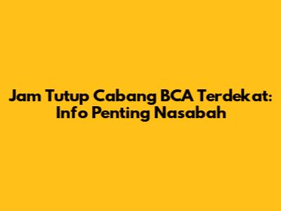 Jam Tutup Cabang BCA Terdekat: Info Penting Nasabah