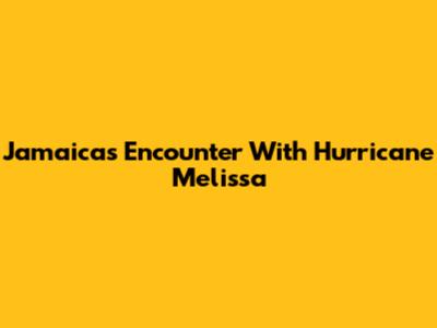 Jamaica's Encounter With Hurricane Melissa