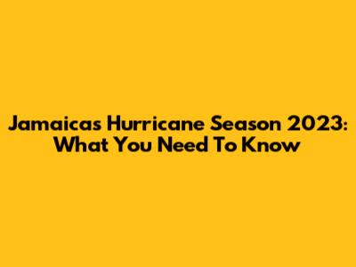 Jamaica's Hurricane Season 2023: What You Need To Know