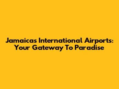 Jamaica's International Airports: Your Gateway To Paradise