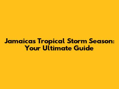 Jamaica's Tropical Storm Season: Your Ultimate Guide