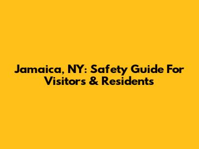 Jamaica, NY: Safety Guide For Visitors & Residents