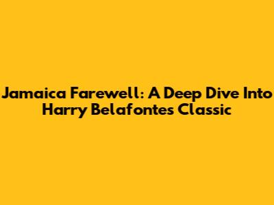 Jamaica Farewell: A Deep Dive Into Harry Belafonte's Classic