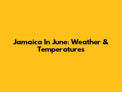 Jamaica In June: Weather & Temperatures