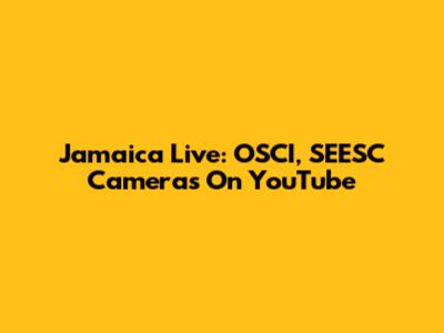 Jamaica Live: OSCI, SEESC Cameras On YouTube
