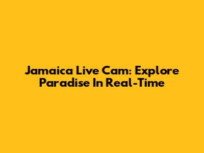 Jamaica Live Cam: Explore Paradise In Real-Time