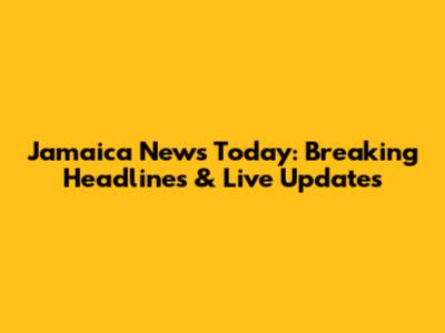 Jamaica News Today: Breaking Headlines & Live Updates