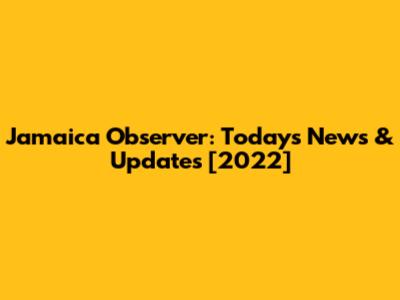 Jamaica Observer: Today's News & Updates [2022]