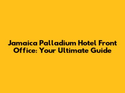 Jamaica Palladium Hotel Front Office: Your Ultimate Guide