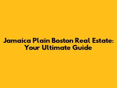 Jamaica Plain Boston Real Estate: Your Ultimate Guide