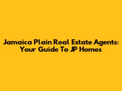 Jamaica Plain Real Estate Agents: Your Guide To JP Homes